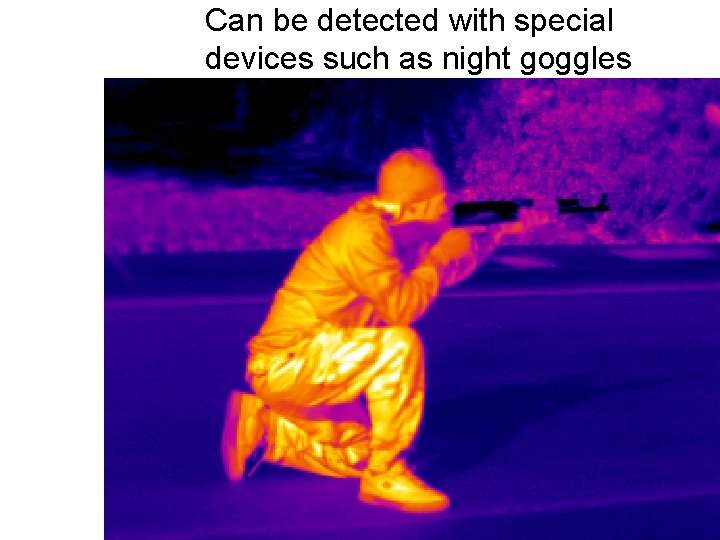 Can be detected with special devices such as night goggles 
