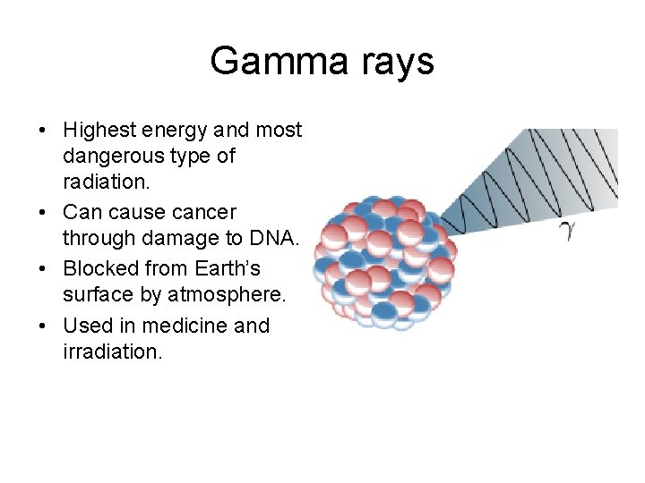 Gamma rays • Highest energy and most dangerous type of radiation. • Can cause