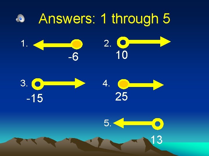 Answers: 1 through 5 1. 2. 10 -6 3. 4. 25 -15 5. 13