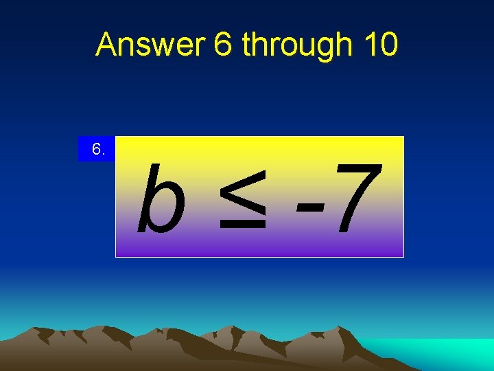 Answer 6 through 10 6. b ≤ -7 