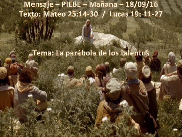 Mensaje – PIEBE – Mañana – 18/09/16 Texto: Mateo 25: 14 -30 / Lucas