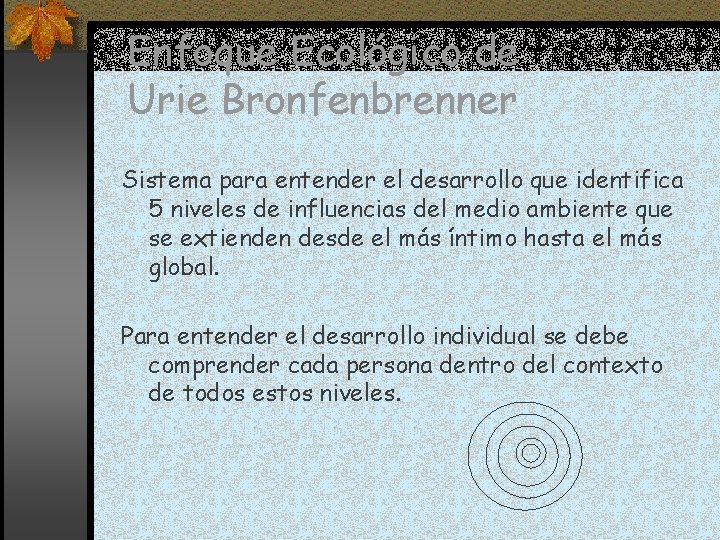 Enfoque Ecológico de Urie Bronfenbrenner Sistema para entender el desarrollo que identifica 5 niveles