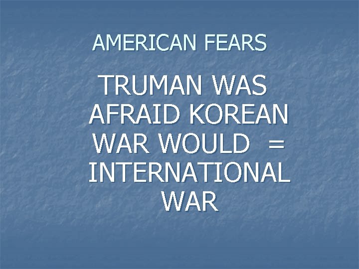 AMERICAN FEARS TRUMAN WAS AFRAID KOREAN WAR WOULD = INTERNATIONAL WAR 