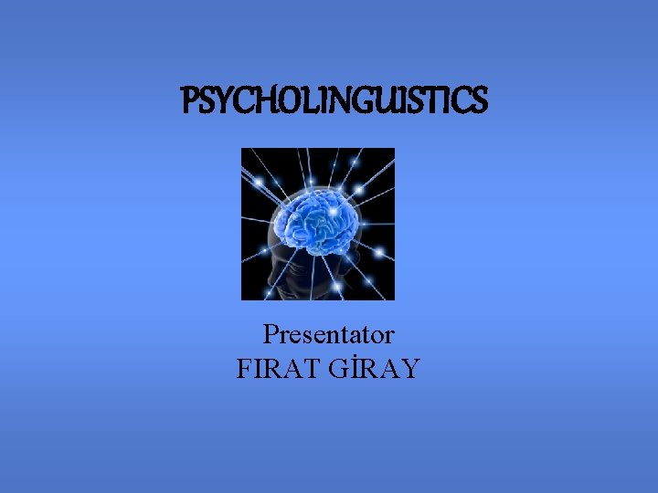 PSYCHOLINGUISTICS Presentator FIRAT GİRAY 
