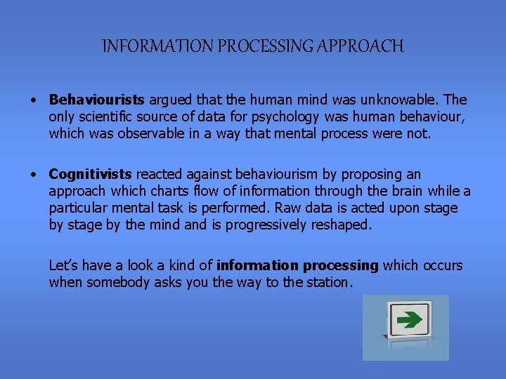 INFORMATION PROCESSING APPROACH • Behaviourists argued that the human mind was unknowable. The only
