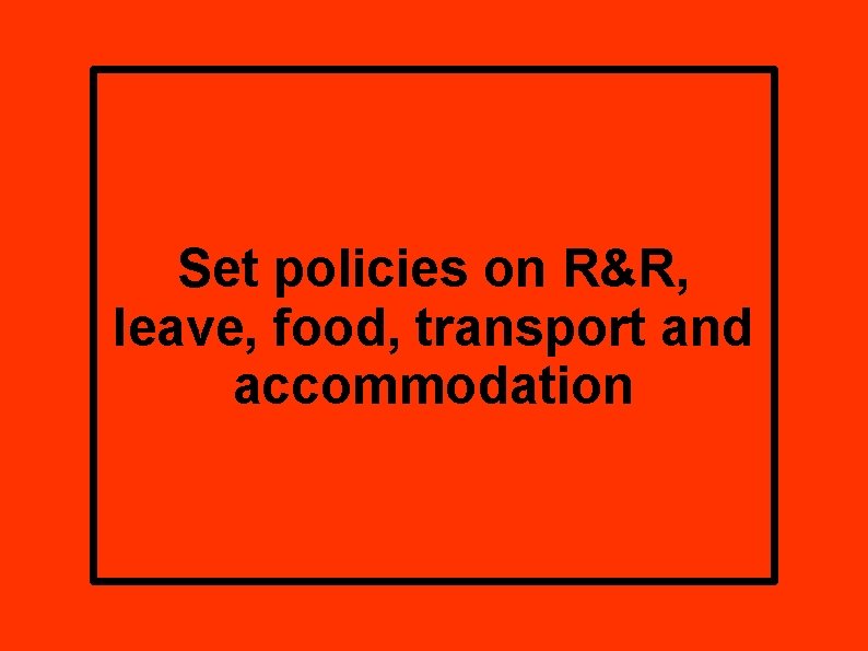 Set policies on R&R, leave, food, transport and accommodation 