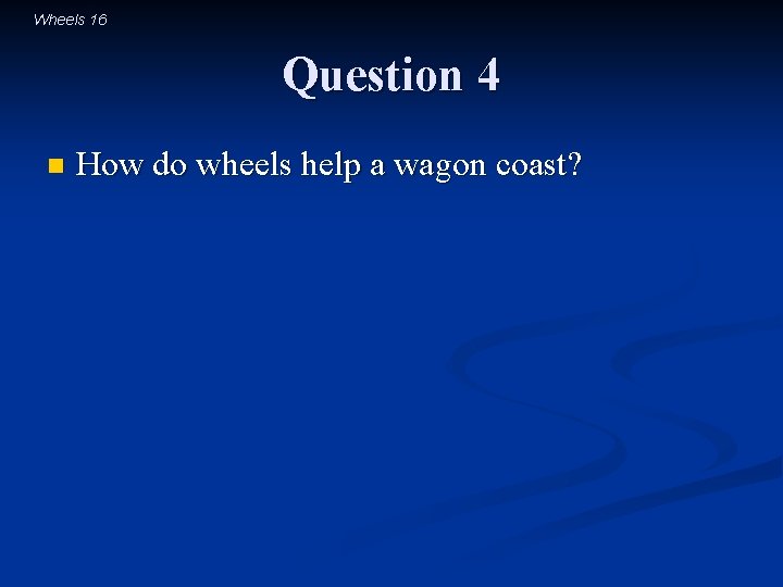 Wheels 16 Question 4 n How do wheels help a wagon coast? 