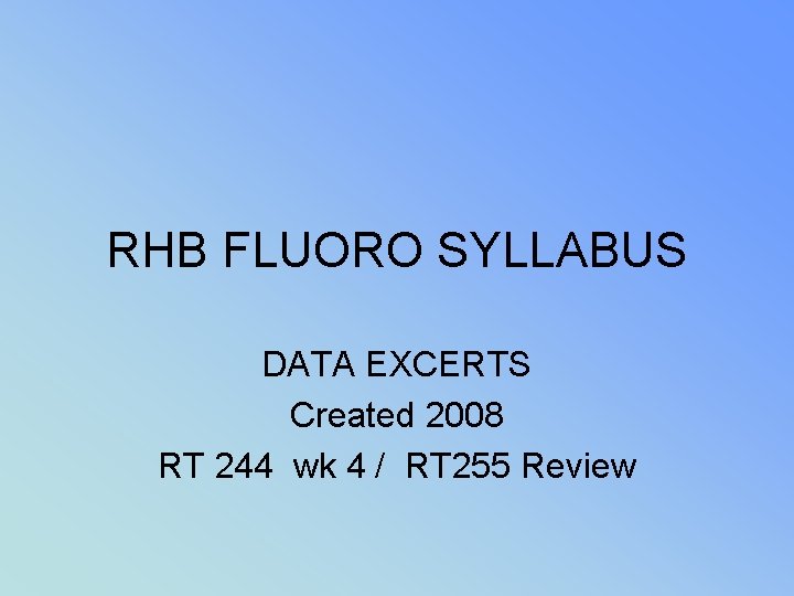 RHB FLUORO SYLLABUS DATA EXCERTS Created 2008 RT 244 wk 4 / RT 255