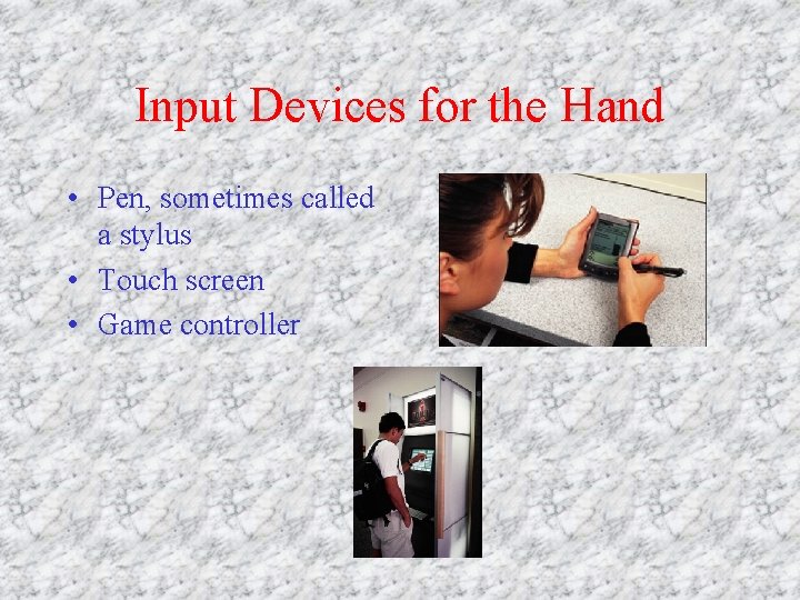 Input Devices for the Hand • Pen, sometimes called a stylus • Touch screen