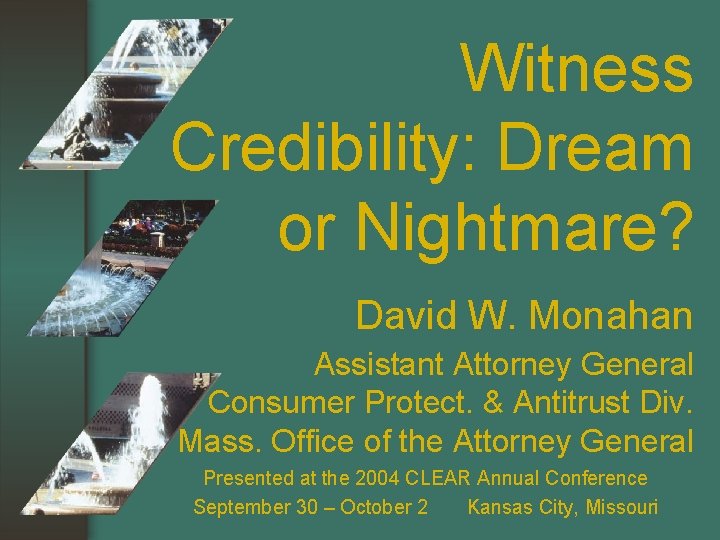 Witness Credibility: Dream or Nightmare? David W. Monahan Assistant Attorney General Consumer Protect. &