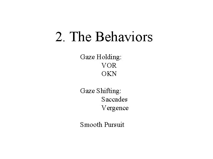 2. The Behaviors Gaze Holding: VOR OKN Gaze Shifting: Saccades Vergence Smooth Pursuit 