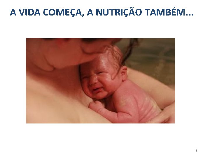 A VIDA COMEÇA, A NUTRIÇÃO TAMBÉM. . . 7 