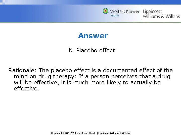 Answer b. Placebo effect Rationale: The placebo effect is a documented effect of the