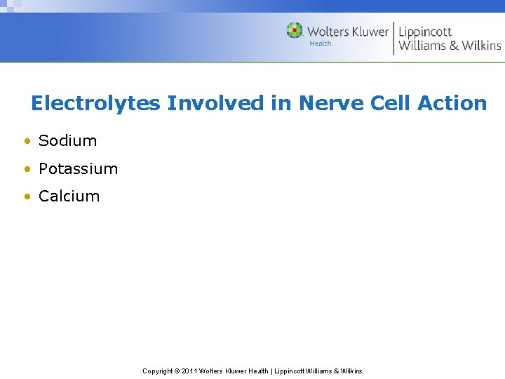 Electrolytes Involved in Nerve Cell Action • Sodium • Potassium • Calcium Copyright ©