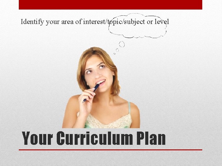 Identify your area of interest/topic/subject or level Your Curriculum Plan 