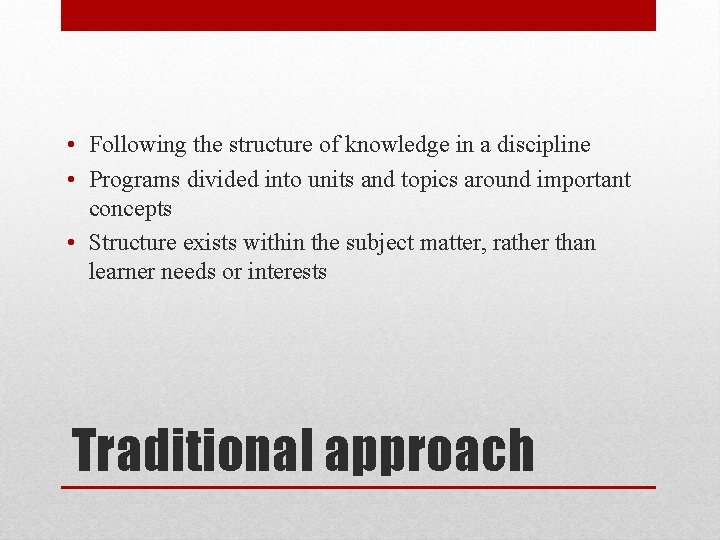  • Following the structure of knowledge in a discipline • Programs divided into