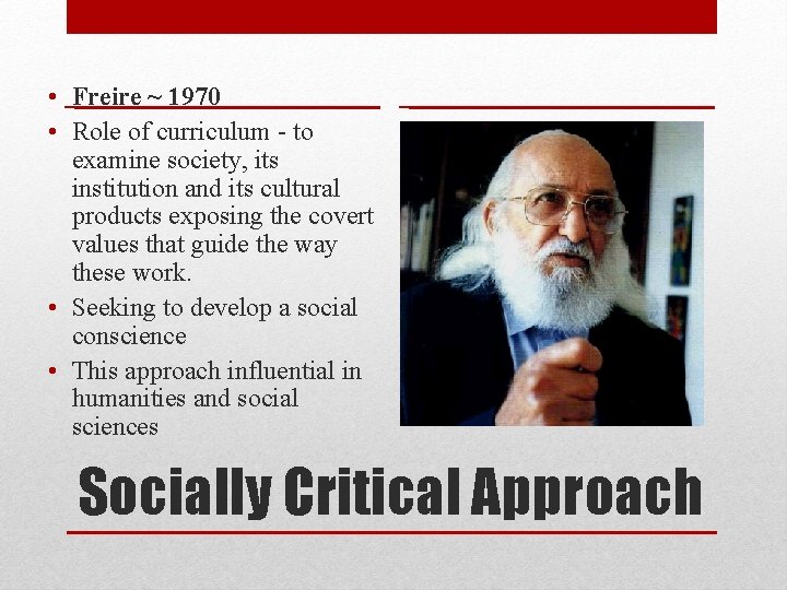  • Freire ~ 1970 • Role of curriculum - to examine society, its