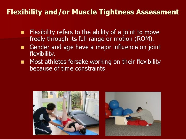 Flexibility and/or Muscle Tightness Assessment Flexibility refers to the ability of a joint to