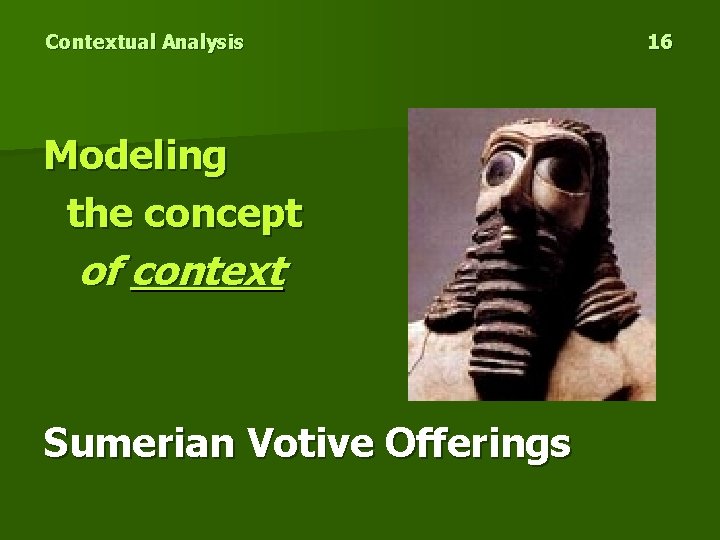 Contextual Analysis Modeling the concept of context Sumerian Votive Offerings 16 