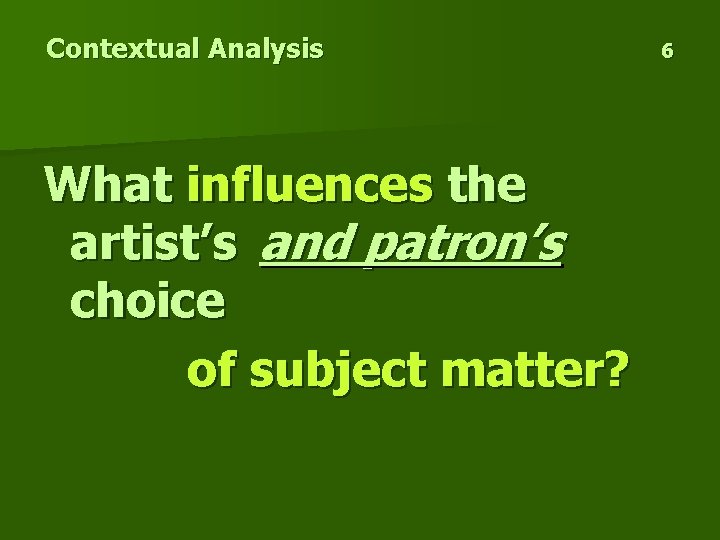Contextual Analysis What influences the artist’s and patron’s choice of subject matter? 6 