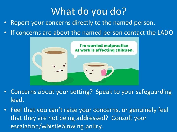 What do you do? • Report your concerns directly to the named person. •