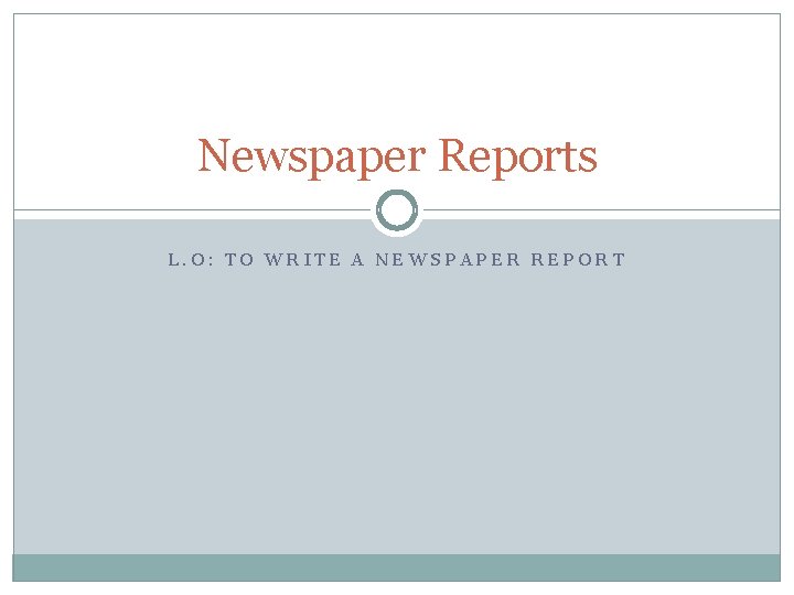 Newspaper Reports L. O: TO WRITE A NEWSPAPER REPORT 