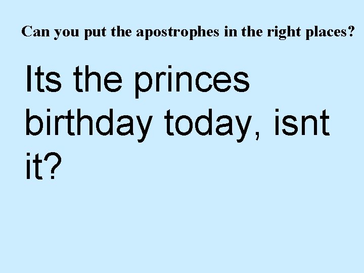 Can you put the apostrophes in the right places? Its the princes birthday today,