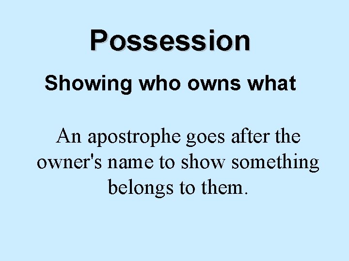 Possession Showing who owns what An apostrophe goes after the owner's name to show