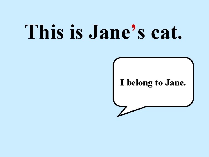 This is Jane’s cat. I belong to Jane. 
