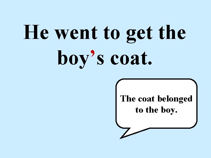 He went to get the boy’s coat. The coat belonged to the boy. 