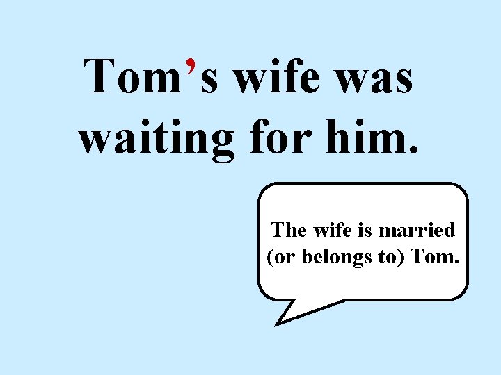 Tom’s wife was waiting for him. The wife is married (or belongs to) Tom.