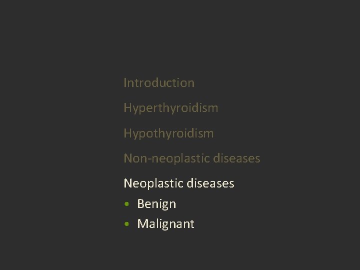 Introduction Hyperthyroidism Hypothyroidism Non-neoplastic diseases Neoplastic diseases • Benign • Malignant Introduction Hyperthyroidism Hypothyroidism Non-neoplastic diseases Neoplastic diseases • Benign • Malignant