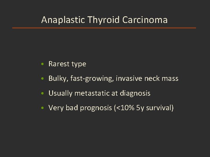 Anaplastic Thyroid Carcinoma • Rarest type • Bulky, fast-growing, invasive neck mass • Usually Anaplastic Thyroid Carcinoma • Rarest type • Bulky, fast-growing, invasive neck mass • Usually