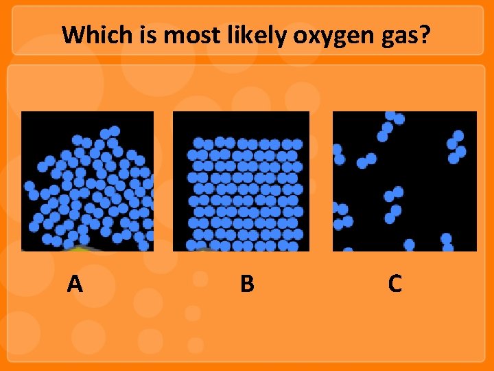 Which is most likely oxygen gas? A B C 