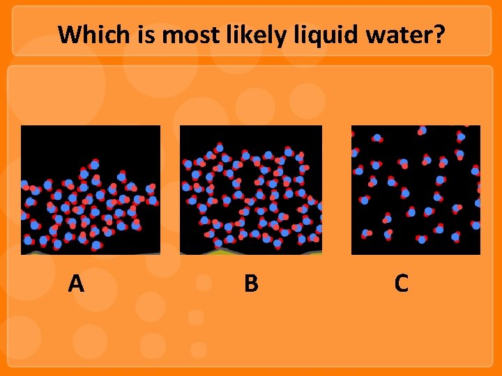 Which is most likely liquid water? A B C 