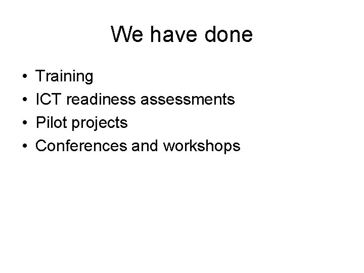 We have done • • Training ICT readiness assessments Pilot projects Conferences and workshops