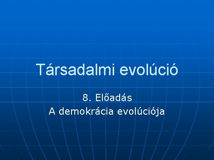 Társadalmi evolúció 8. Előadás A demokrácia evolúciója 