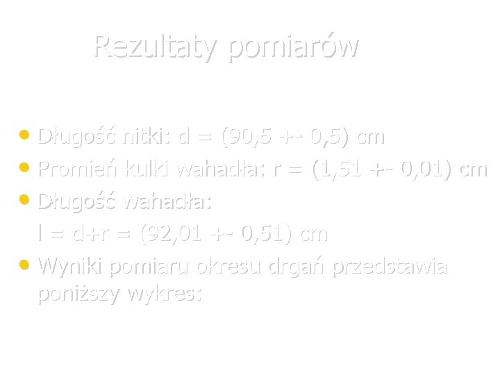 Rezultaty pomiarów • Długość nitki: d = (90, 5 +- 0, 5) cm •