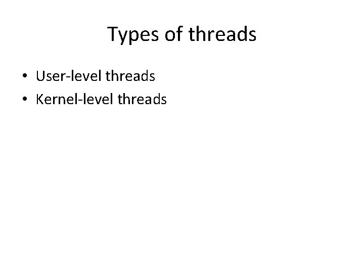 Types of threads • User-level threads • Kernel-level threads 