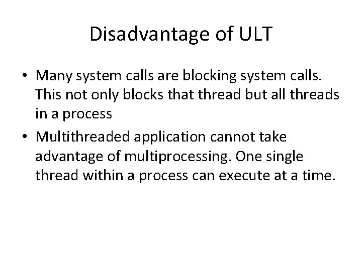 Disadvantage of ULT • Many system calls are blocking system calls. This not only