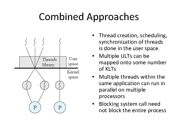 Combined Approaches • Thread creation, scheduling, synchronization of threads is done in the user