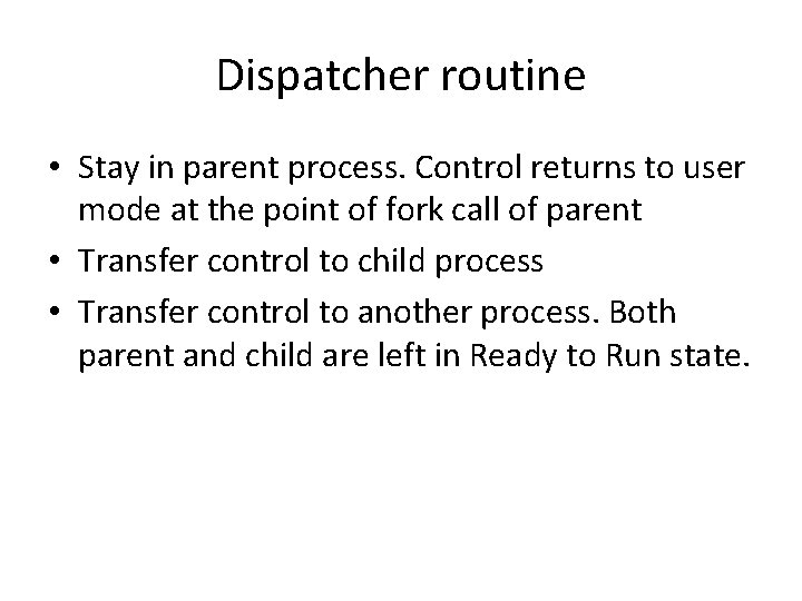 Dispatcher routine • Stay in parent process. Control returns to user mode at the