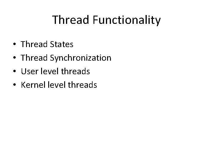 Thread Functionality • • Thread States Thread Synchronization User level threads Kernel level threads