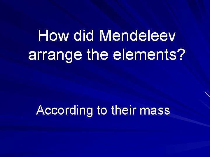 How did Mendeleev arrange the elements? According to their mass 