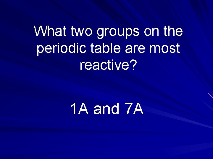 What two groups on the periodic table are most reactive? 1 A and 7