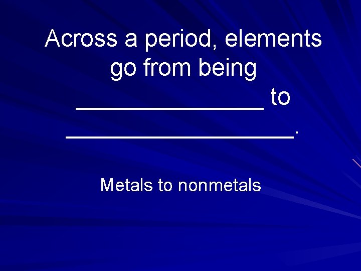 Across a period, elements go from being _______ to _________. Metals to nonmetals 