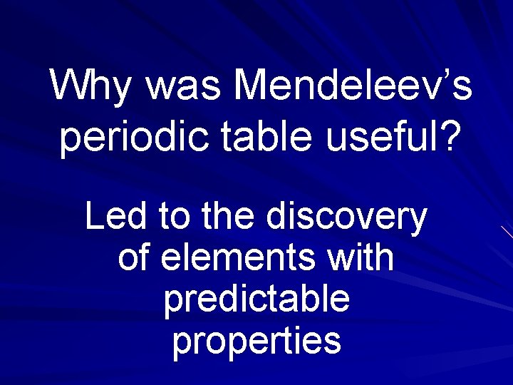 Why was Mendeleev’s periodic table useful? Led to the discovery of elements with predictable