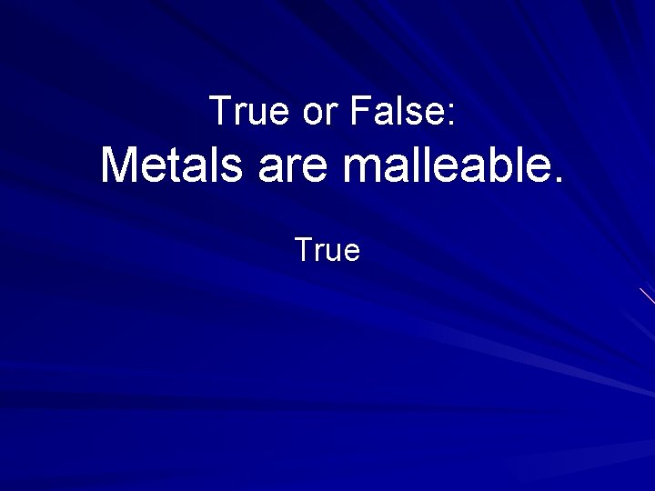 True or False: Metals are malleable. True 