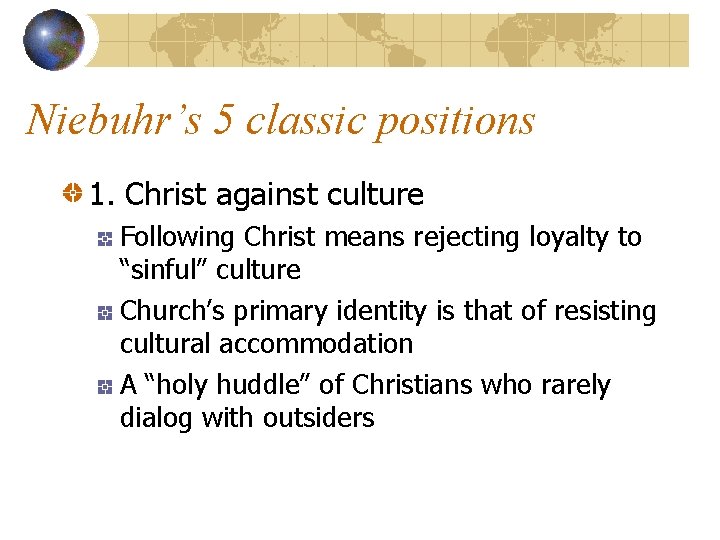 Niebuhr’s 5 classic positions 1. Christ against culture Following Christ means rejecting loyalty to