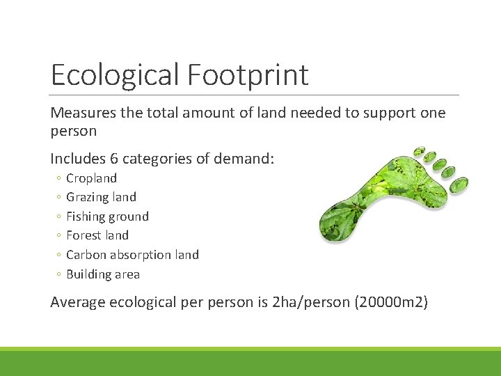 Ecological Footprint Measures the total amount of land needed to support one person Includes